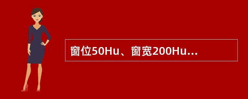 窗位50Hu、窗宽200Hu，可观察组织结构的CT值范围为