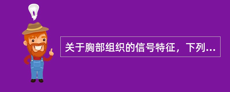 关于胸部组织的信号特征，下列叙述不正确的是