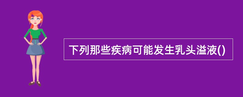 下列那些疾病可能发生乳头溢液()