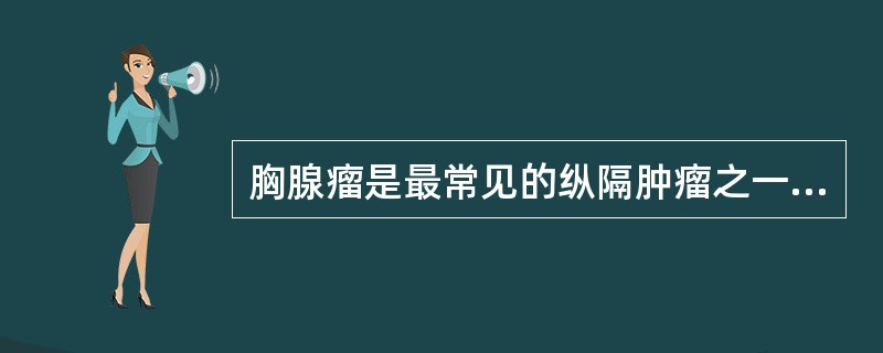 胸腺瘤是最常见的纵隔肿瘤之一，下列特征中正确的是