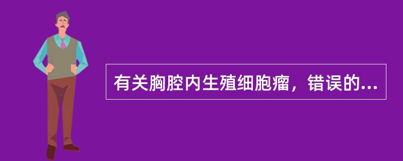 有关胸腔内生殖细胞瘤，错误的是()