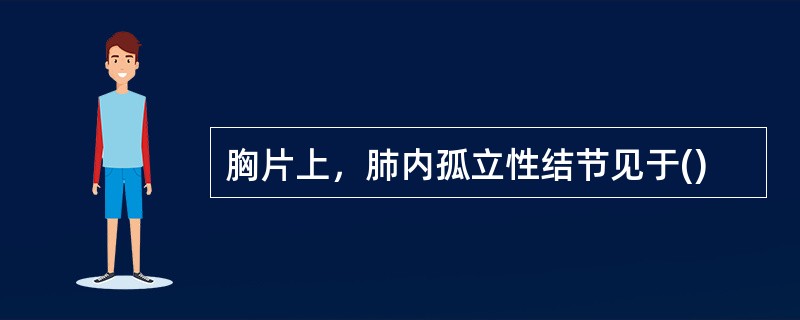 胸片上，肺内孤立性结节见于()