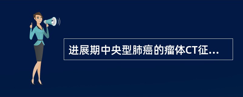 进展期中央型肺癌的瘤体CT征象可以有()