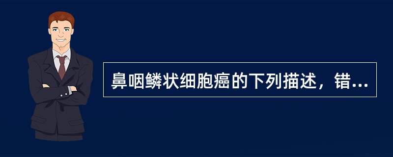 鼻咽鳞状细胞癌的下列描述，错误的是