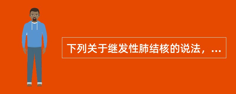 下列关于继发性肺结核的说法，正确的是