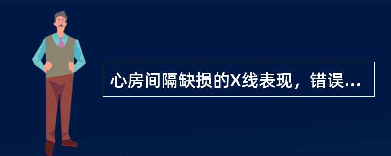 心房间隔缺损的X线表现，错误的是()