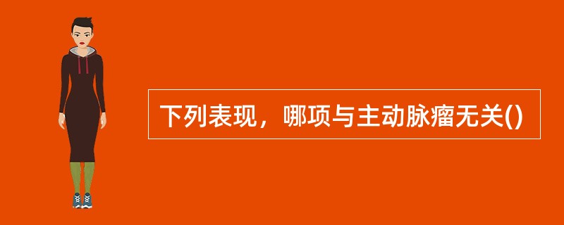 下列表现，哪项与主动脉瘤无关()