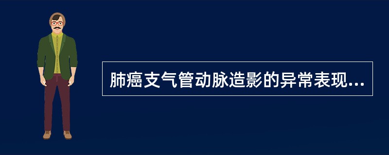 肺癌支气管动脉造影的异常表现是()