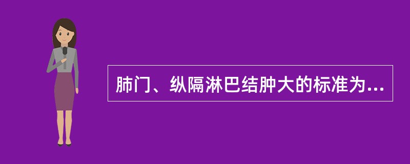 肺门、纵隔淋巴结肿大的标准为直径大于