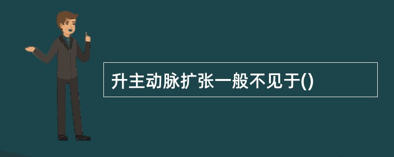 升主动脉扩张一般不见于()