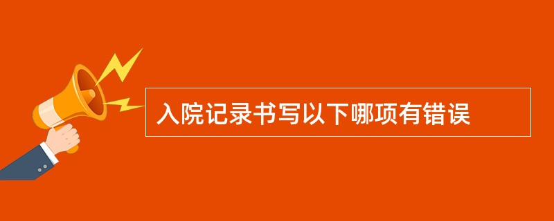 入院记录书写以下哪项有错误