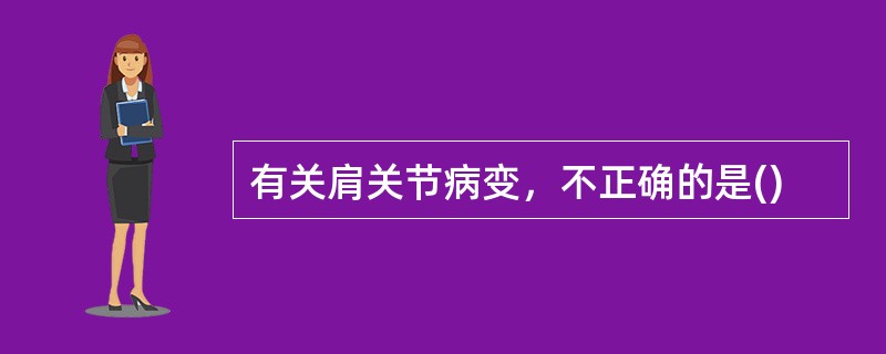 有关肩关节病变，不正确的是()