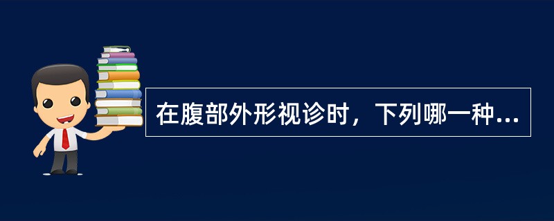 在腹部外形视诊时，下列哪一种描述不属于正常范围