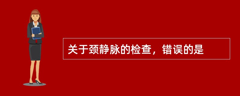 关于颈静脉的检查，错误的是