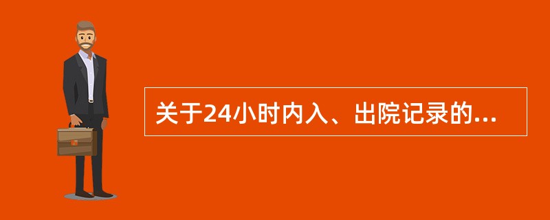 关于24小时内入、出院记录的规定下列哪点不恰当