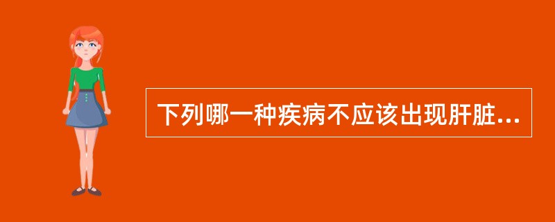 下列哪一种疾病不应该出现肝脏肿大