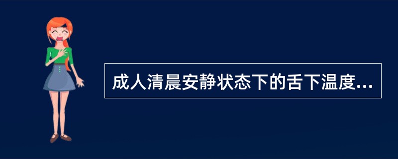 成人清晨安静状态下的舌下温度正常范围是