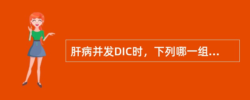 肝病并发DIC时，下列哪一组试验最有诊断意义