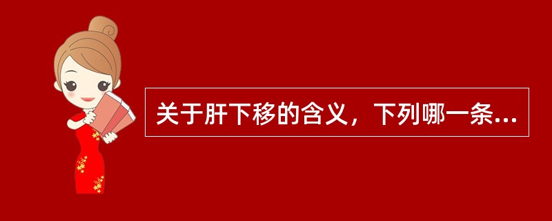 关于肝下移的含义，下列哪一条不正确