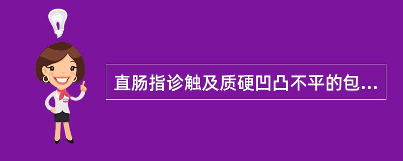 直肠指诊触及质硬凹凸不平的包块，应考虑为