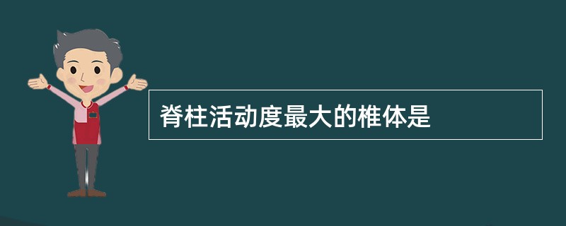 脊柱活动度最大的椎体是
