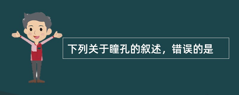 下列关于瞳孔的叙述，错误的是