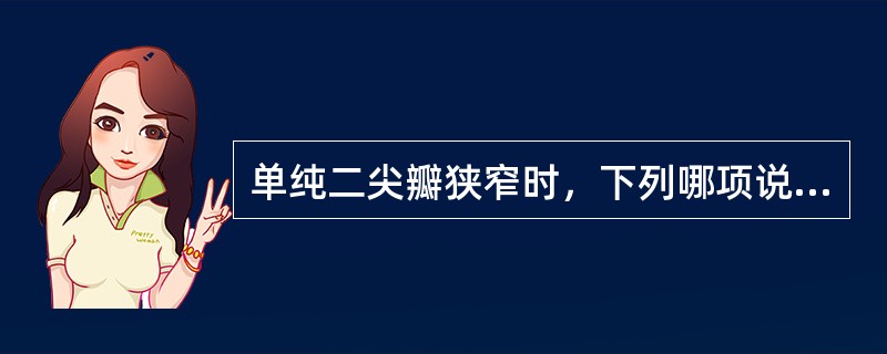 单纯二尖瓣狭窄时，下列哪项说法正确()