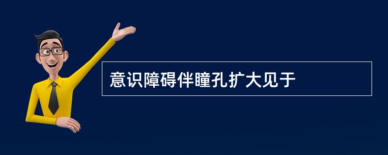 意识障碍伴瞳孔扩大见于