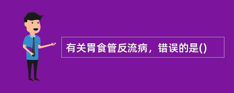 有关胃食管反流病，错误的是()