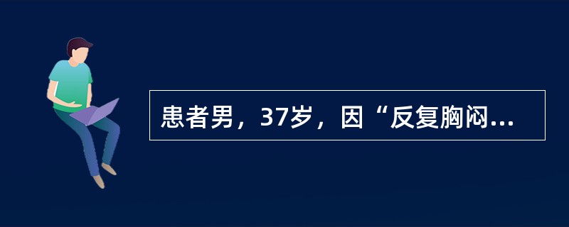 患者男，37岁，因“反复胸闷、气短3个月，加重1周”入院，活动时间稍长即有气促。查体：Bp90/60mmHg，颈静脉充盈，双下肺呼吸音粗，可闻及少许湿啰音，心率100次/min，律齐，心尖区可闻2/6