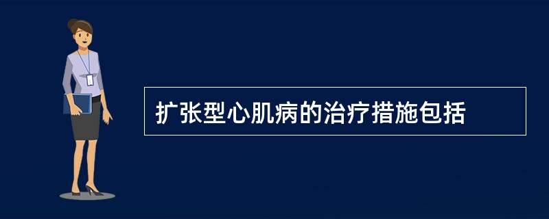 扩张型心肌病的治疗措施包括
