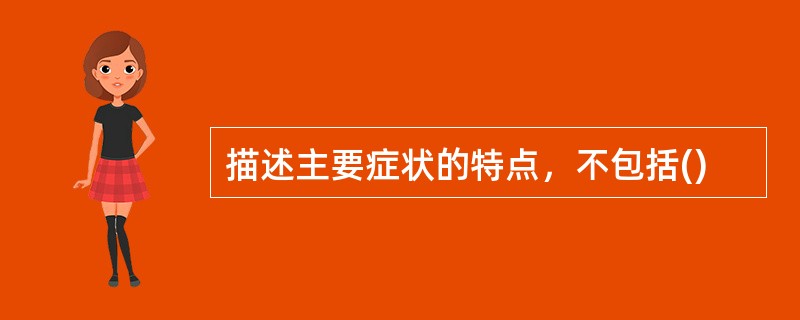 描述主要症状的特点，不包括()