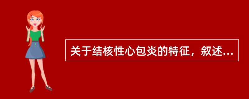 关于结核性心包炎的特征，叙述错误的是（）