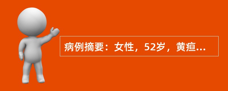 病例摘要：女性，52岁，黄疸1个月伴皮肤瘙痒，查体：肝肋下5cm，硬，表面稍不平，TBIL182μmol/L,DBIL88μmol/L、ALT200U/L，AST120U/L，尿胆原(+)和尿胆红素(