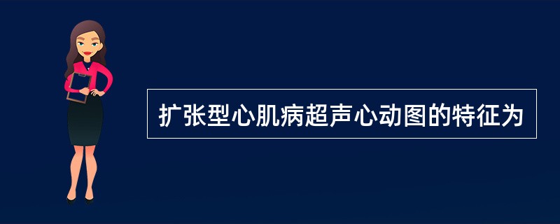 扩张型心肌病超声心动图的特征为