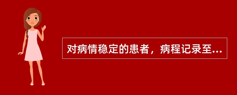 对病情稳定的患者，病程记录至少几日书写一次