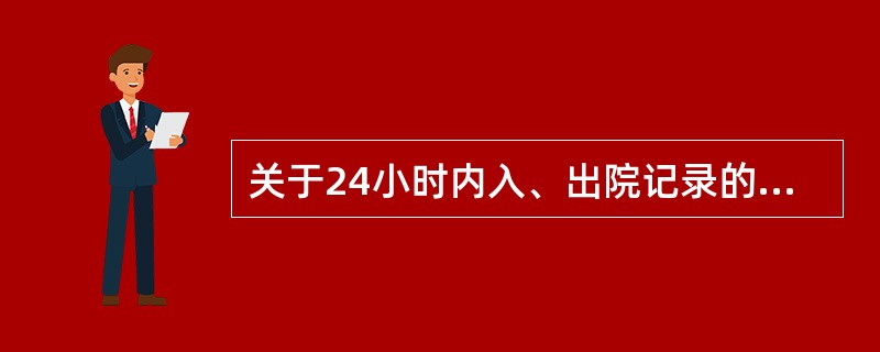 关于24小时内入、出院记录的规定下列哪点不恰当