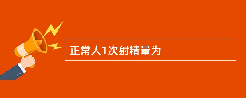 正常人1次射精量为