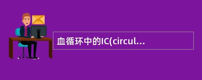 血循环中的IC(circulatingimmunocomplex，CIC)为相对分子量小的复合物，其分子量通常为