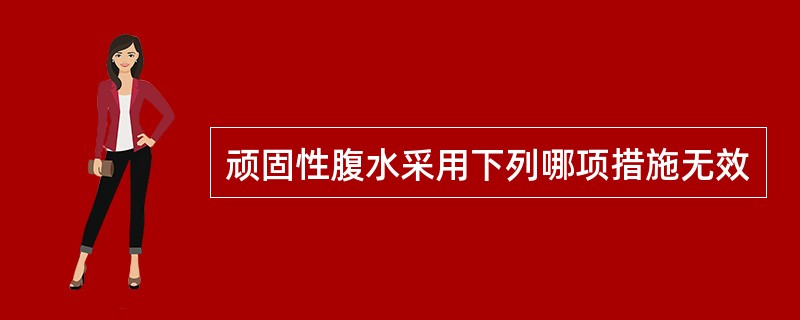 顽固性腹水采用下列哪项措施无效