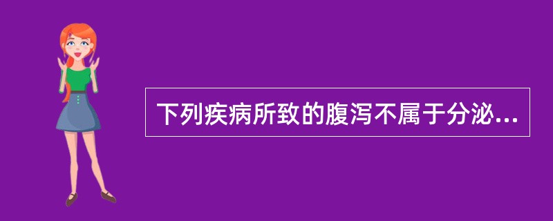 下列疾病所致的腹泻不属于分泌性腹泻的是