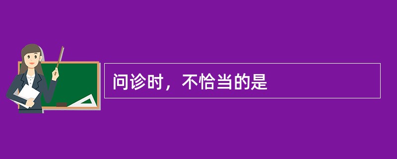 问诊时，不恰当的是