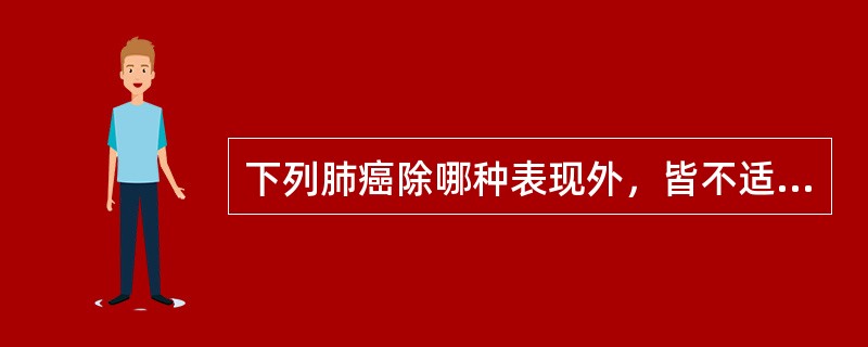 下列肺癌除哪种表现外，皆不适宜手术()