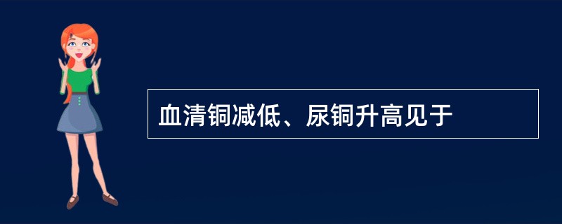 血清铜减低、尿铜升高见于