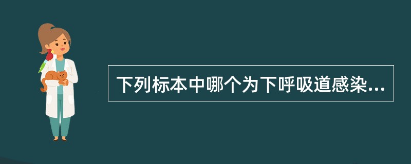 下列标本中哪个为下呼吸道感染病原学诊断的理想标本