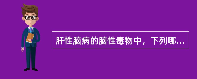 肝性脑病的脑性毒物中，下列哪项不正确