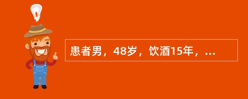 患者男，48岁，饮酒15年，每日平均饮酒80g。近1个月来感乏力，食欲差，尿黄，查：MCV升高，AST190U/L，ALT80U/L，TBil45μmol/L，DBil30μmol/L，γGT115U
