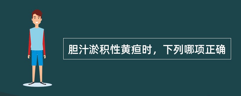 胆汁淤积性黄疸时，下列哪项正确