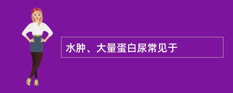 水肿、大量蛋白尿常见于