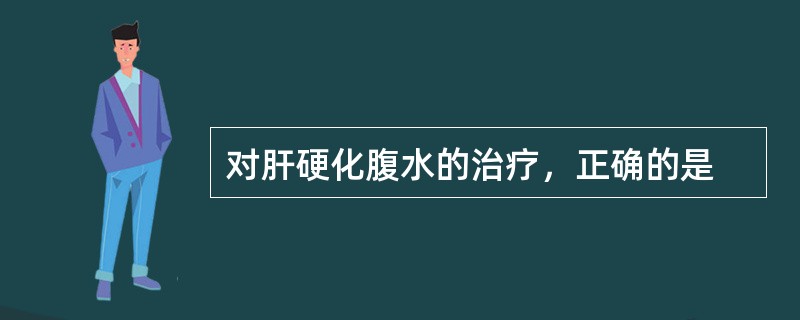 对肝硬化腹水的治疗，正确的是
